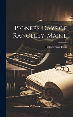 Pioneer Days of Rangeley, Maine by Hoar, Joel Sherman 1887-