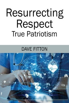 Resurrecting Respect: True Patriotism by Fitton, Dave