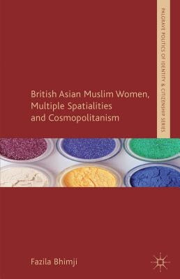 British Asian Muslim Women, Multiple Spatialities and Cosmopolitanism by Bhimji, F.