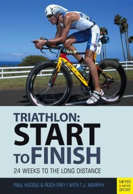 Start to Finish: 24 Weeks to an Endurance Triathlon by Huddle, Paul
