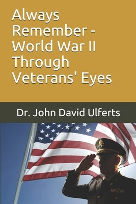 Always Remember - World War II Through Veterans' Eyes by Ulferts, John David