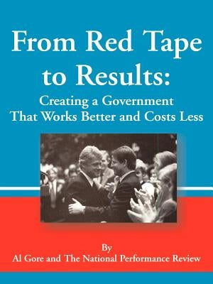 From Red Tape to Results: Creating a Government That Works Better and Costs Less by Gore, Albert, Jr.