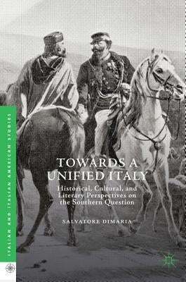 Towards a Unified Italy: Historical, Cultural, and Literary Perspectives on the Southern Question by Dimaria, Salvatore