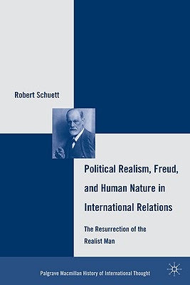 Political Realism, Freud, and Human Nature in International Relations: The Resurrection of the Realist Man by Schuett, R.