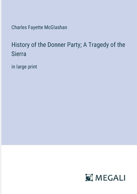 History of the Donner Party; A Tragedy of the Sierra: in large print by McGlashan, Charles Fayette