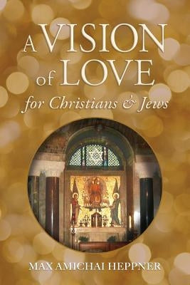A Vision of Love for Christians and Jews by Heppner, Max Amichai