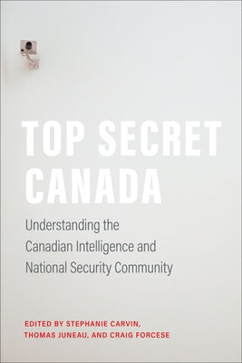 Top Secret Canada: Understanding the Canadian Intelligence and National Security Community by Carvin, Stephanie