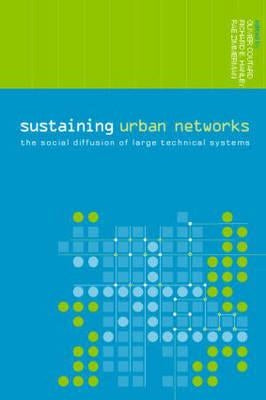 Sustaining Urban Networks: The Social Diffusion of Large Technical Systems by Coutard, Olivier