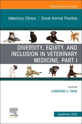 Diversity, Equity, and Inclusion in Veterinary Medicine, Part I, an Issue of Veterinary Clinics of North America: Small Animal Practice: Volume 54-5 by Tran, Christina V.
