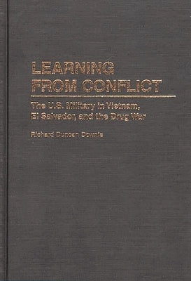 Learning from Conflict: The U.S. Military in Vietnam, El Salvador, and the Drug War by Downie, Richard