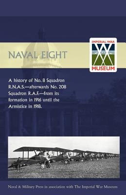 Naval Eight: A History of No.8 Squadron R.N.A.S. - Afterwards No. 208 Squadron R.A.F - From Its Formation in 1916 Until the Armisti by Johnstone, E. G.