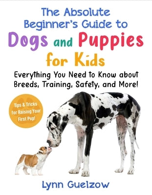 Best Beginner's Guide to Dogs and Puppies for Kids: Everything You Need to Know about Breeds, Training, Safety, and More! by Guelzow, Lynn