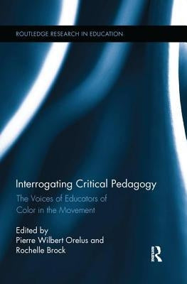 Interrogating Critical Pedagogy: The Voices of Educators of Color in the Movement by Orelus, Pierre Wilbert