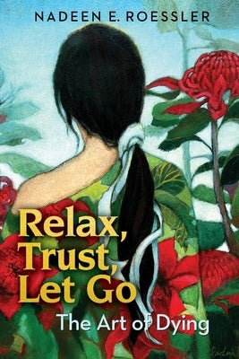 Relax, Trust, Let Go: The Art Of Dying by Roessler, Nadeen E.
