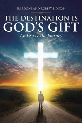 The Destination Is God's Gift And So Is The Journey by Boone, Eli