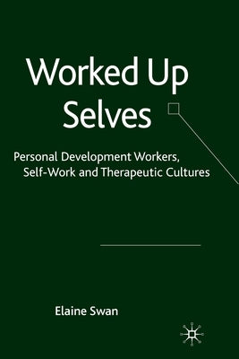Worked Up Selves: Personal Development Workers, Self-Work and Therapeutic Cultures by Swan, E.