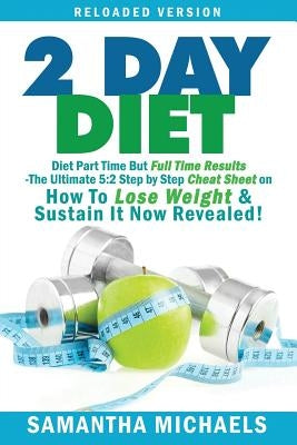 2 Day Diet: Diet Part Time But Full Time Results: The Ultimate 5:2 Step by Step Cheat Sheet on How to Lose Weight & Sustain It Now by Michaels, Samantha