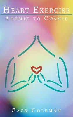 Heart Exercise: Atomic to Cosmic by Coleman, Jack