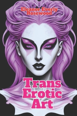 Trans Erotic Art: Sensual Art Transformations by Rosewood, Eleanor Everly