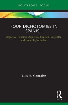 Four Dichotomies in Spanish: Adjective Position, Adjectival Clauses, Ser/Estar, and Preterite/Imperfect by González, Luis H.