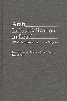 Arab Industrialization in Israel: Ethnic Entrepreneurship in the Periphery by Drori, Israel