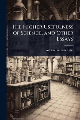 The Higher Usefulness of Science, and Other Essays by Ritter, William Emerson