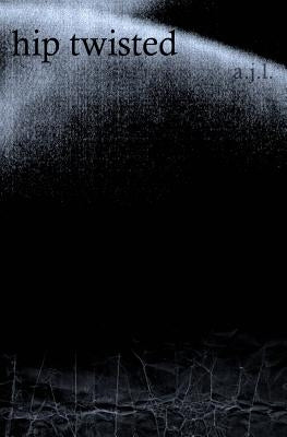 hip twisted: poetic reconstructions by L, A. J.