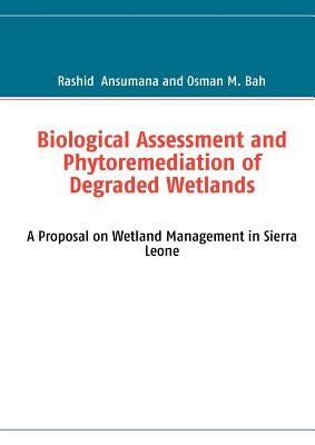 Biological Assessment and Phytoremediation of Degraded Wetlands: A Proposal on Wetland Management in Sierra Leone by Ansumana, Rashid
