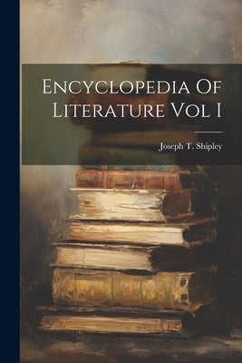 Encyclopedia Of Literature Vol I by Shipley, Joseph T.