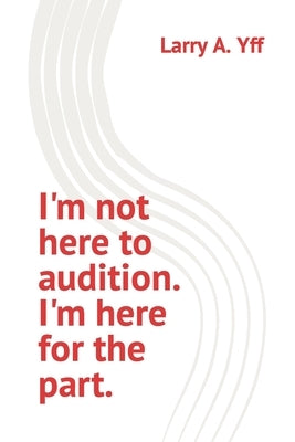 I'm not here to audition. I'm here for the part. by Yff, Jonetta R.