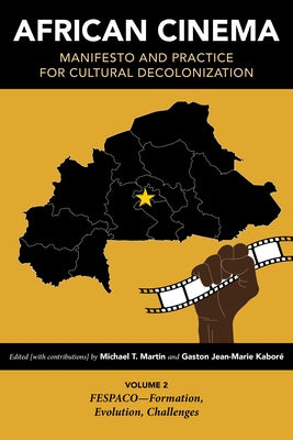 African Cinema: Manifesto and Practice for Cultural Decolonization: Volume 2: FESPACO-Formation, Evolution, Challenges by Martin, Michael T.