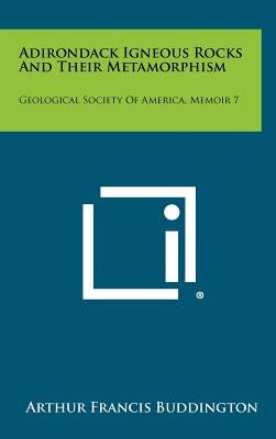 Adirondack Igneous Rocks And Their Metamorphism: Geological Society Of America, Memoir 7 by Buddington, Arthur Francis