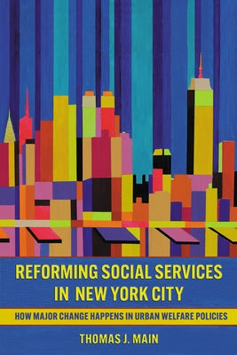 Reforming Social Services in New York City: How Major Change Happens in Urban Welfare Policies by Main, Thomas J.