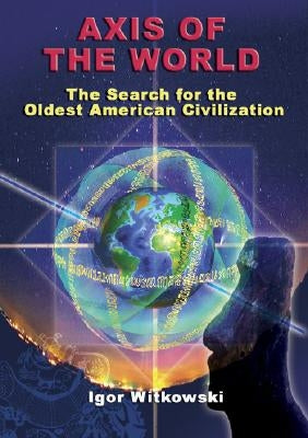 Axis of the World: The Search for the Oldest American Civilization by Witkowski, Igor