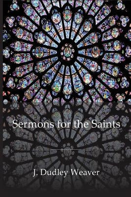 Sermons for the Saints by Weaver, Dudley