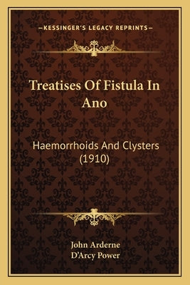 Treatises Of Fistula In Ano: Haemorrhoids And Clysters (1910) by Arderne, John