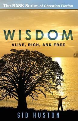 Wisdom: How to Be Alive, Rich, and Free by Huston, Sid