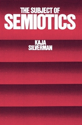 The Subject of Semiotics by Silverman, Kaja