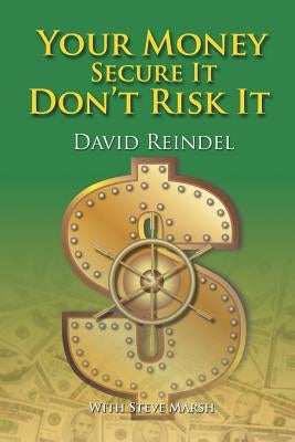 Your Money Secure It! Don't Risk It!!: The Essential Guide to Play . . . Not Work During Your Retirement Years by Reindel, David