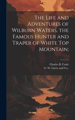 The Life and Adventures of Wilburn Waters, the Famous Hunter and Traper of White Top Mountain; by Coale, Charles B.