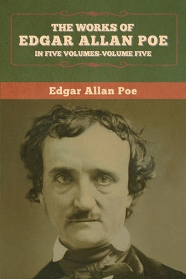 The Works of Edgar Allan Poe: In Five Volumes- Volumes Five by Poe, Edgar Allan