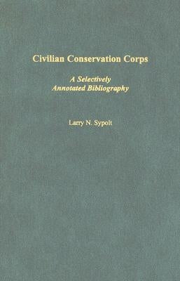 Civilian Conservation Corps: A Selectively Annotated Bibliography by Sypolt, Larry N.