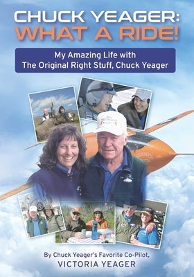 Chuck Yeager: WHAT A RIDE!: My Amazing Life with The Original Right Stuff, Chuck Yeager by Yeager, Victoria