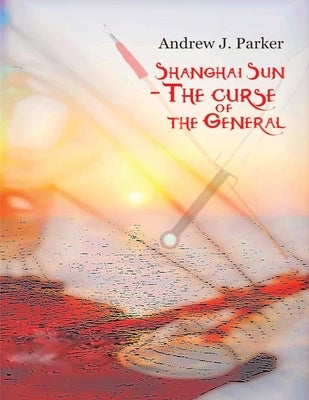 Shanghai Sun: The Curse of the General Vol 2 by Parker, Andrew J.