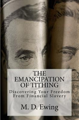 The Emancipation of Tithing: Discovering Your Freedom From Financial Slavery by Ewing, M. D.