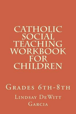 Catholic Social Teaching Workbook for children: Grades 6th-8th by DeWitt Garcia, Lindsay
