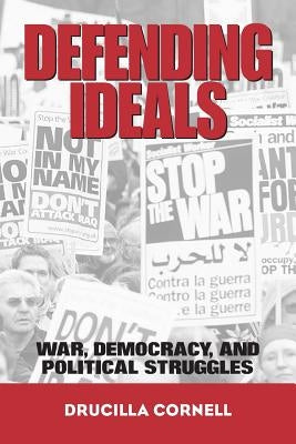 Defending Ideals: War, Democracy, and Political Struggles by Cornell, Drucilla