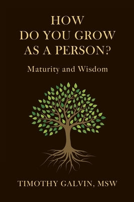 How Do You Grow As A Person?: Maturity and Wisdom by Galvin Msw, Timothy