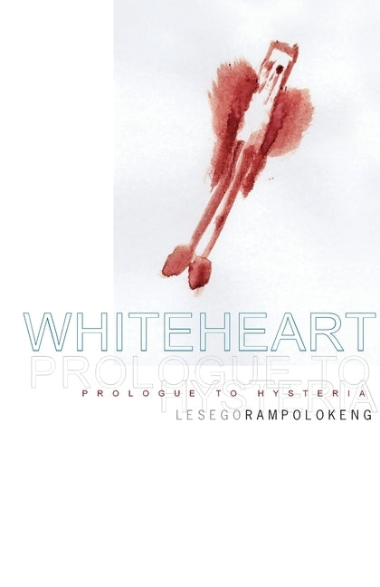 whiteheart: prologue to hysteria by Rampolokeng, Lesego