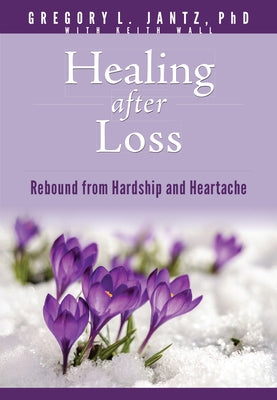 Healing After Loss: Rebound from Hardship and Heartache by Jantz Ph. D. Gregory L.